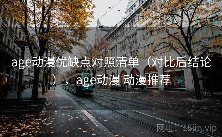 age动漫优缺点对照清单（对比后结论），age动漫 动漫推荐