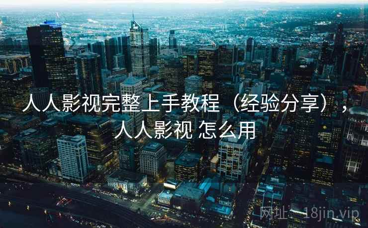 人人影视完整上手教程（经验分享），人人影视 怎么用