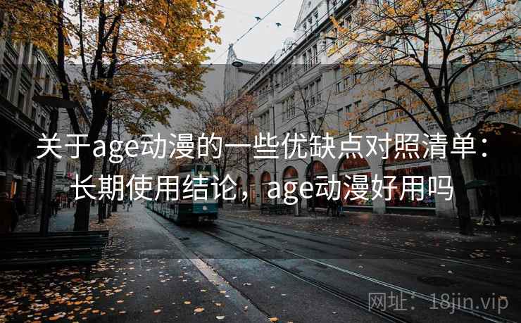 关于age动漫的一些优缺点对照清单：长期使用结论，age动漫好用吗