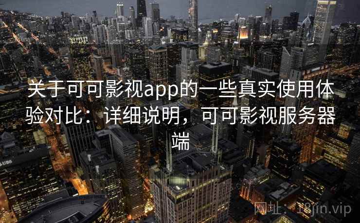 关于可可影视app的一些真实使用体验对比：详细说明，可可影视服务器端