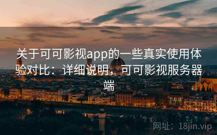 关于可可影视app的一些真实使用体验对比：详细说明，可可影视服务器端