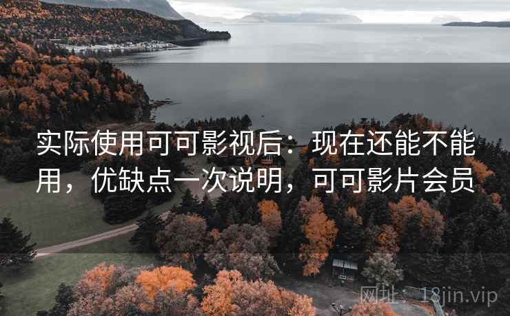 实际使用可可影视后：现在还能不能用，优缺点一次说明，可可影片会员