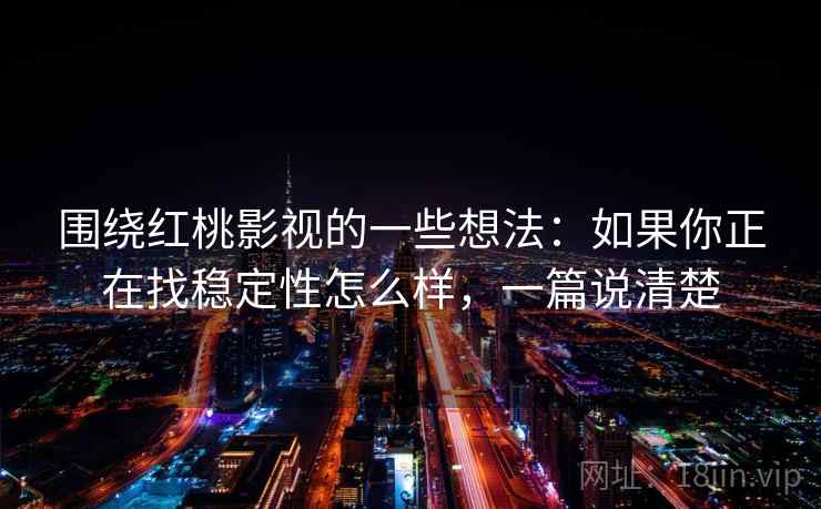 围绕红桃影视的一些想法：如果你正在找稳定性怎么样，一篇说清楚