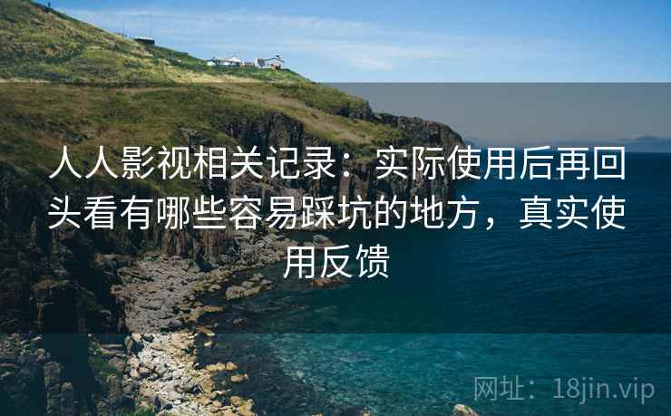 人人影视相关记录：实际使用后再回头看有哪些容易踩坑的地方，真实使用反馈