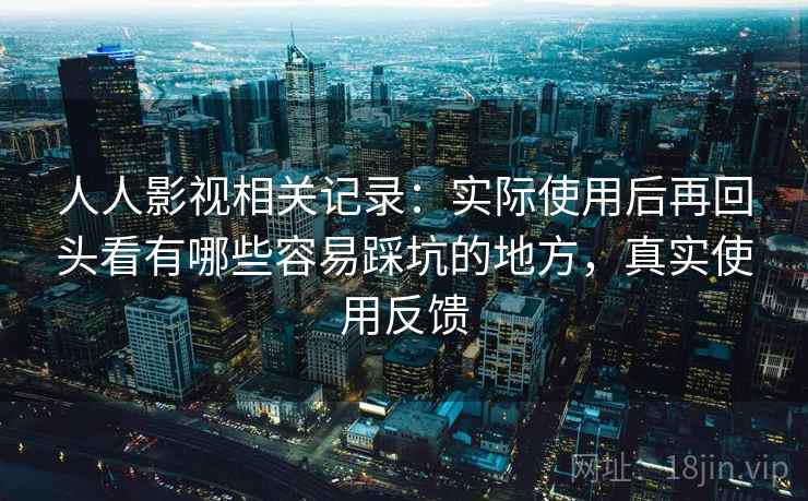 人人影视相关记录：实际使用后再回头看有哪些容易踩坑的地方，真实使用反馈