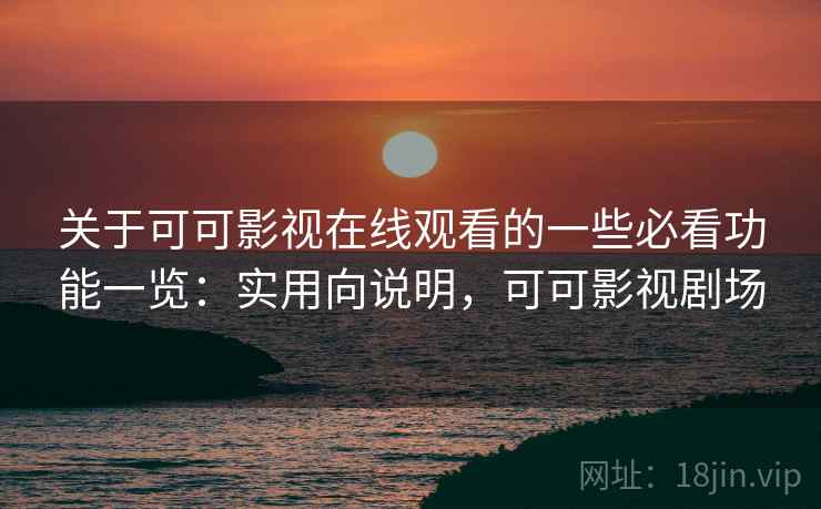 关于可可影视在线观看的一些必看功能一览：实用向说明，可可影视剧场