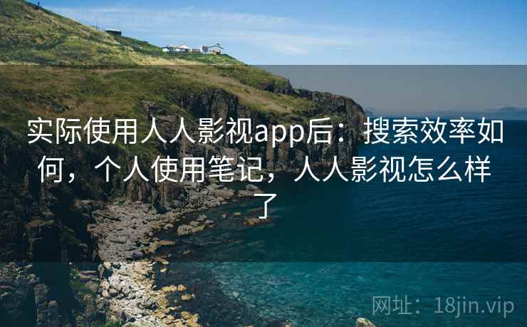 实际使用人人影视app后：搜索效率如何，个人使用笔记，人人影视怎么样了