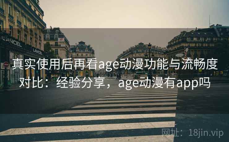 真实使用后再看age动漫功能与流畅度对比：经验分享，age动漫有app吗