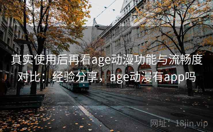 真实使用后再看age动漫功能与流畅度对比：经验分享，age动漫有app吗