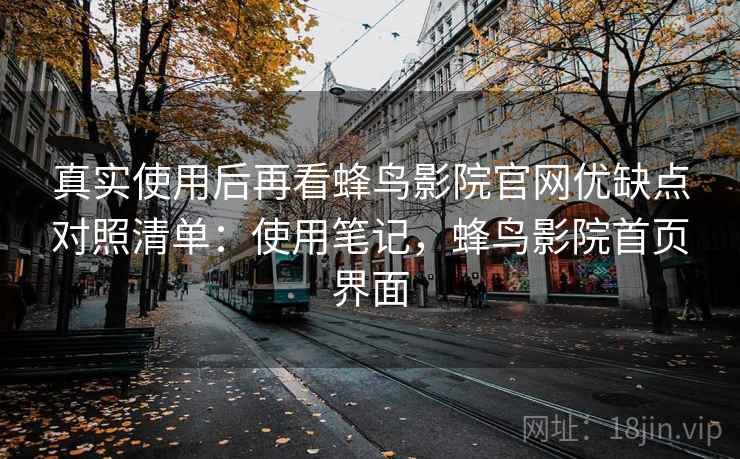 真实使用后再看蜂鸟影院官网优缺点对照清单：使用笔记，蜂鸟影院首页界面