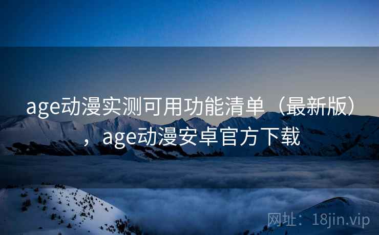 age动漫实测可用功能清单(最新版),age动漫安卓官方下载 age动漫实测可用功能清单(最新版),age动漫安卓官方下载