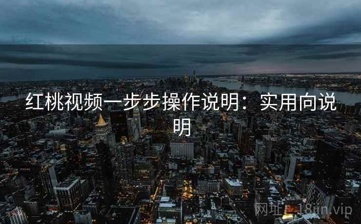 红桃视频一步步操作说明:实用向说明 红桃视频一步步操作说明:实用向说明