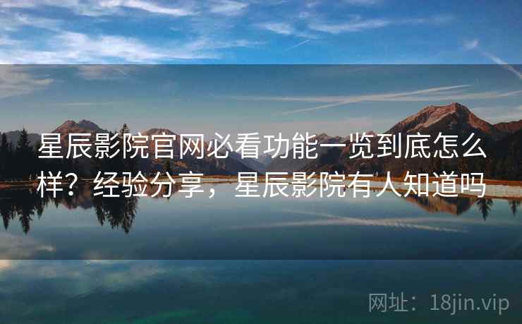 星辰影院官网必看功能一览到底怎么样?经验分享,星辰影院有人知道吗 星辰影院官网必看功能一览到底怎么样?经验分享,星辰影院有人知道吗