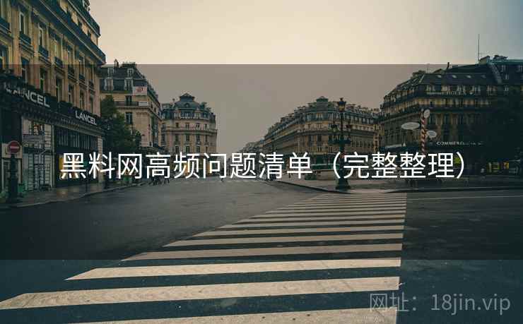 黑料网高频问题清单(完整整理) 黑料网高频问题清单(完整整理)