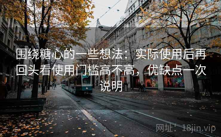 围绕糖心的一些想法：实际使用后再回头看使用门槛高不高，优缺点一次说明