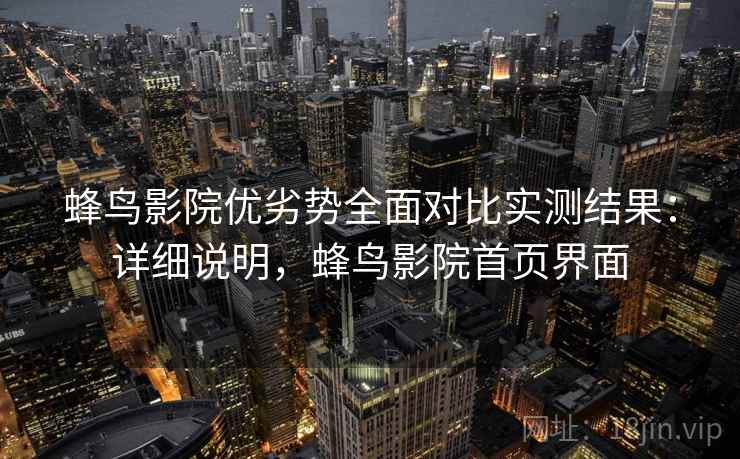 蜂鸟影院优劣势全面对比实测结果：详细说明，蜂鸟影院首页界面