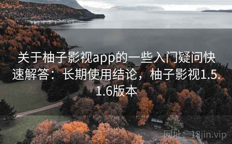 关于柚子影视app的一些入门疑问快速解答：长期使用结论，柚子影视1.5.1.6版本